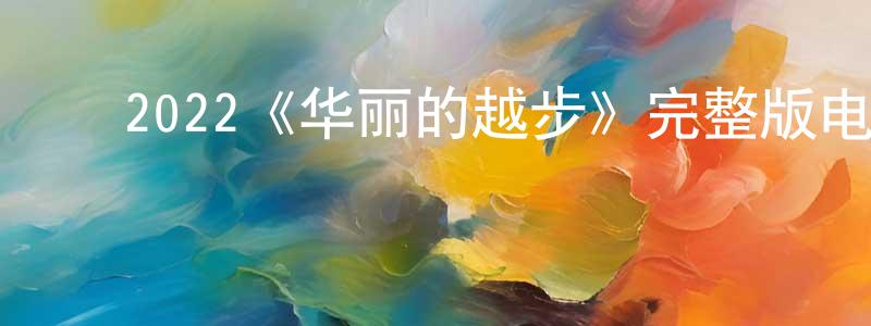 影视迷陈先胜的个人博客,2022《华丽的越步》完整版电影/在线观看/百度云-美剧天堂